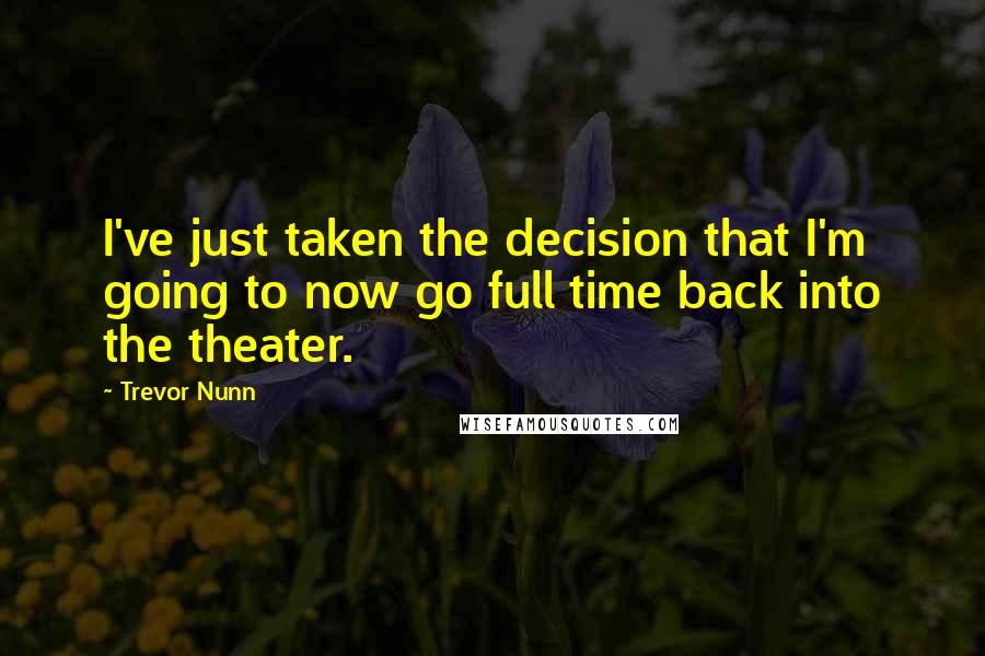 Trevor Nunn Quotes: I've just taken the decision that I'm going to now go full time back into the theater.