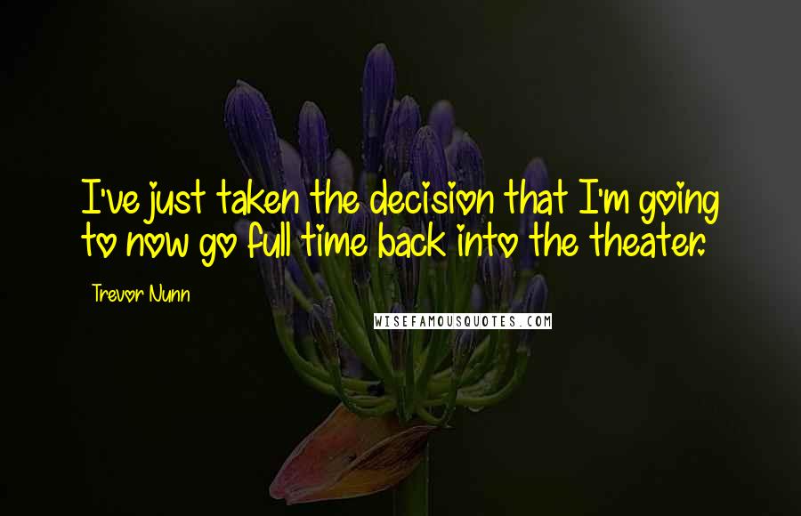 Trevor Nunn Quotes: I've just taken the decision that I'm going to now go full time back into the theater.