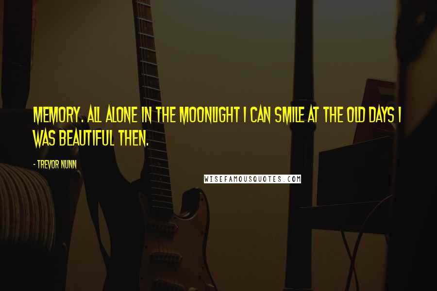 Trevor Nunn Quotes: Memory. All alone in the moonlight I can smile at the old days I was beautiful then.