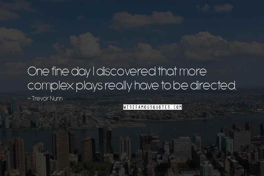 Trevor Nunn Quotes: One fine day I discovered that more complex plays really have to be directed.