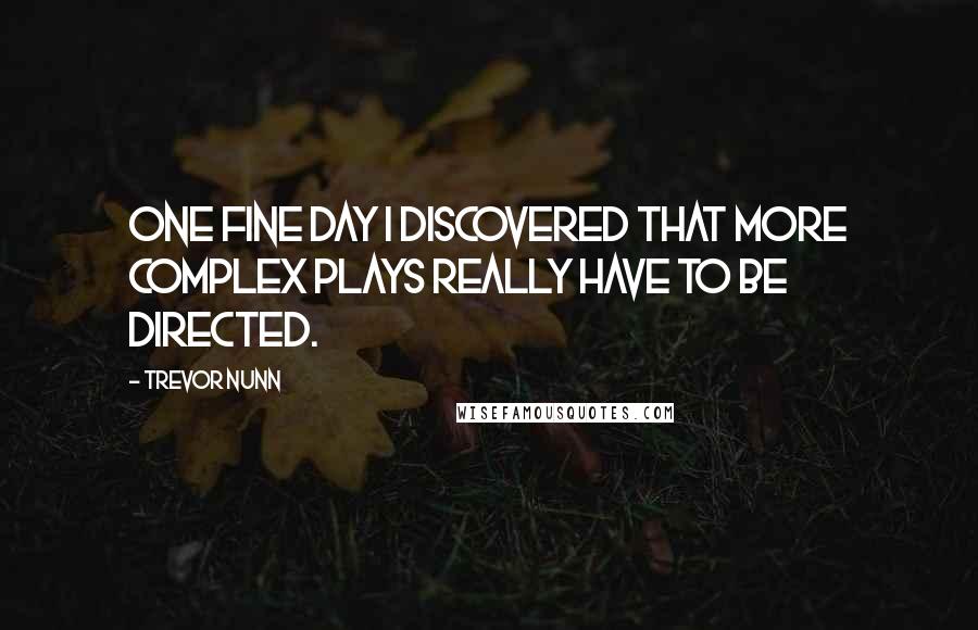 Trevor Nunn Quotes: One fine day I discovered that more complex plays really have to be directed.