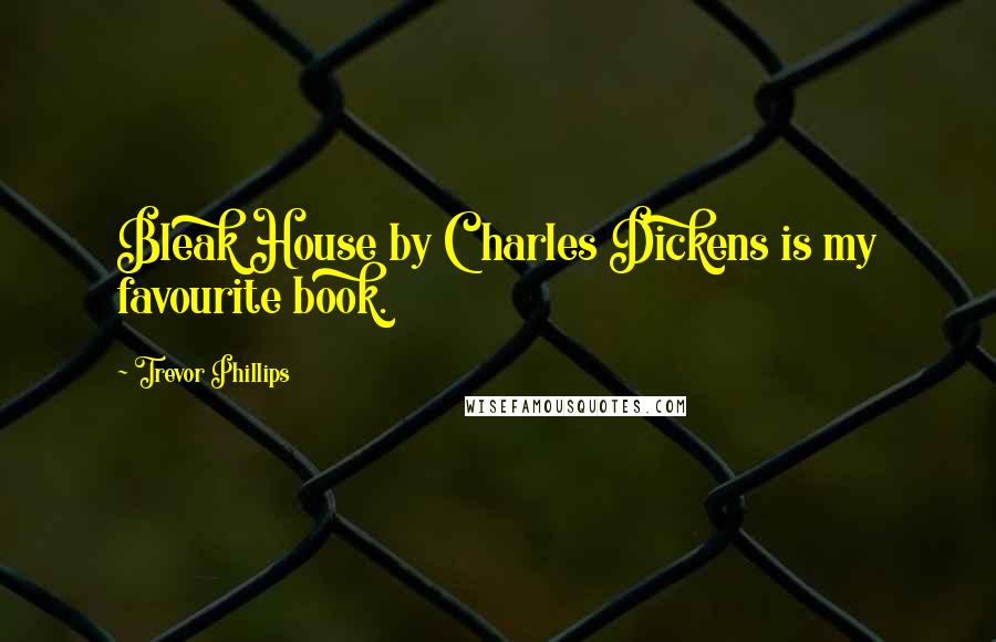 Trevor Phillips Quotes: Bleak House by Charles Dickens is my favourite book.