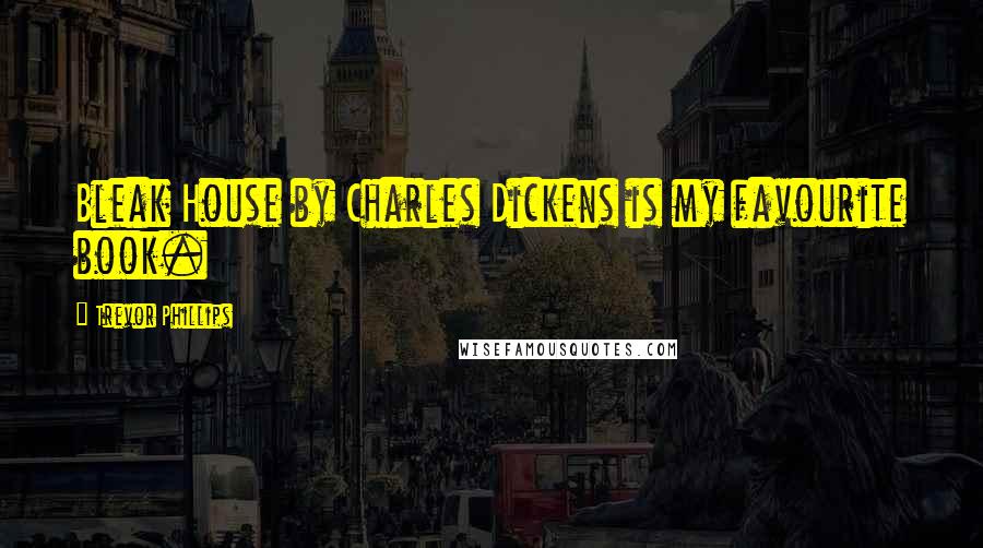 Trevor Phillips Quotes: Bleak House by Charles Dickens is my favourite book.