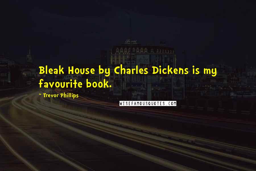 Trevor Phillips Quotes: Bleak House by Charles Dickens is my favourite book.