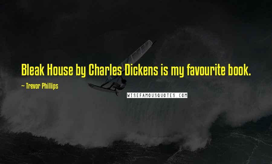 Trevor Phillips Quotes: Bleak House by Charles Dickens is my favourite book.