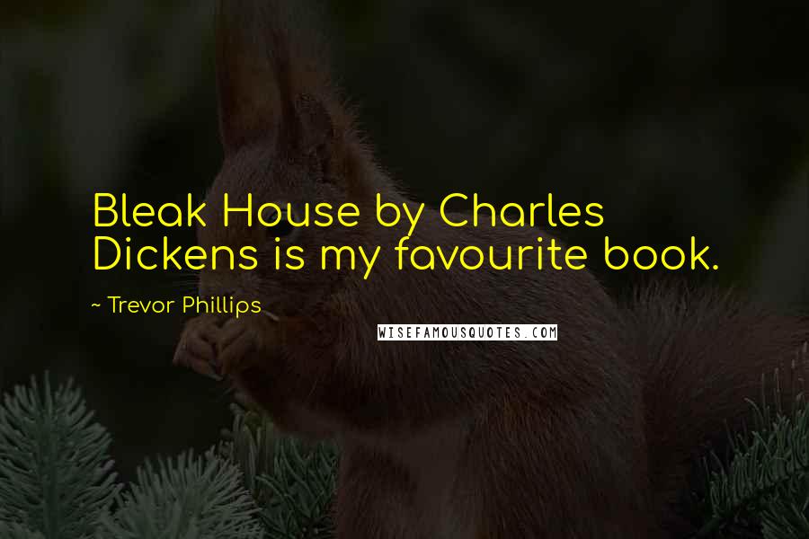 Trevor Phillips Quotes: Bleak House by Charles Dickens is my favourite book.