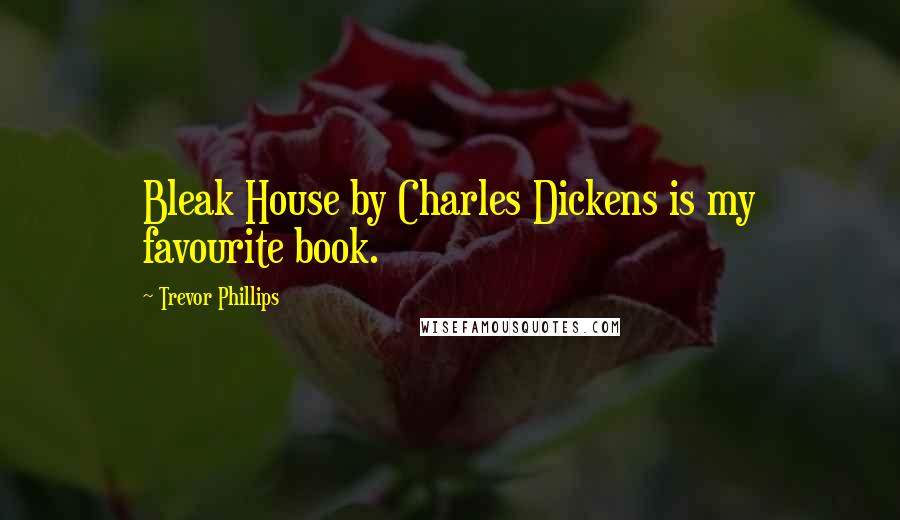 Trevor Phillips Quotes: Bleak House by Charles Dickens is my favourite book.