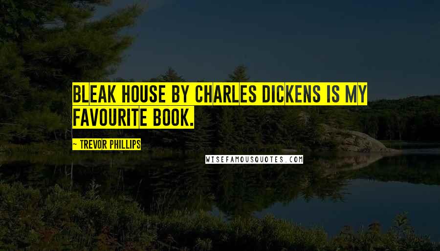 Trevor Phillips Quotes: Bleak House by Charles Dickens is my favourite book.