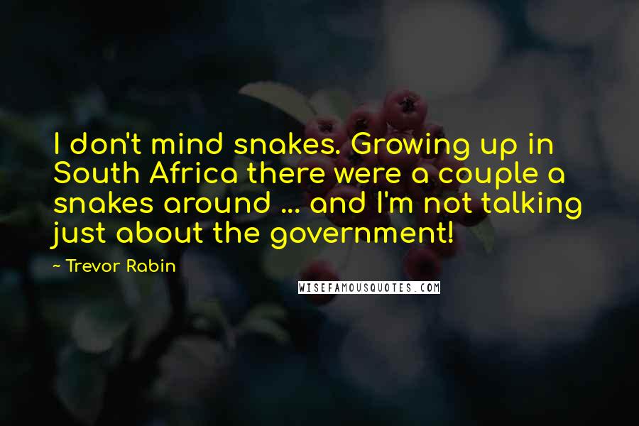 Trevor Rabin Quotes: I don't mind snakes. Growing up in South Africa there were a couple a snakes around ... and I'm not talking just about the government!