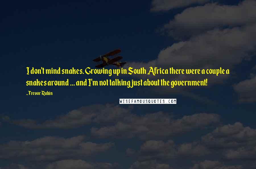 Trevor Rabin Quotes: I don't mind snakes. Growing up in South Africa there were a couple a snakes around ... and I'm not talking just about the government!