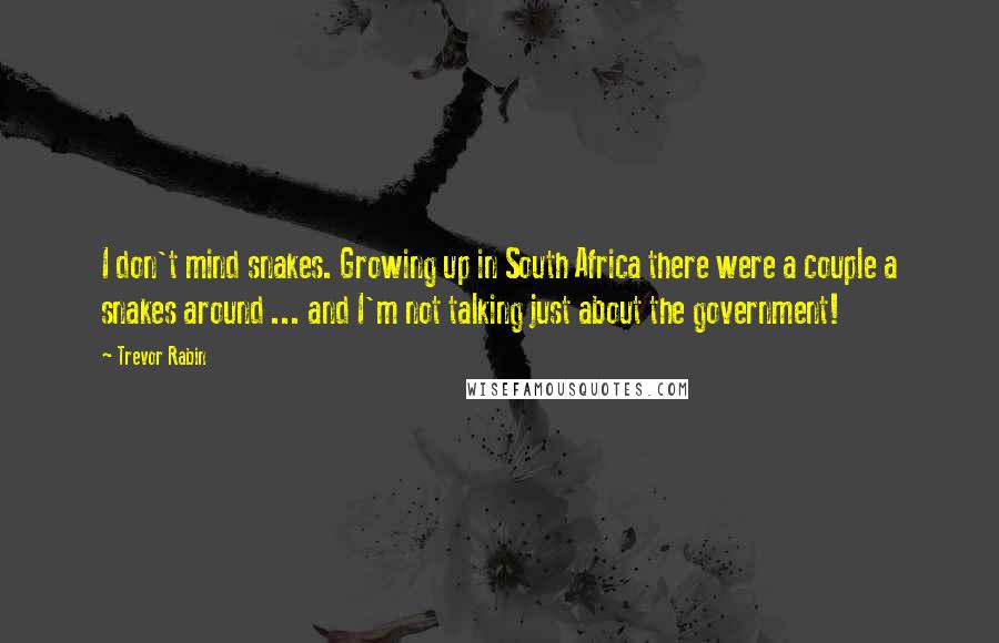 Trevor Rabin Quotes: I don't mind snakes. Growing up in South Africa there were a couple a snakes around ... and I'm not talking just about the government!