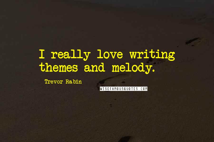 Trevor Rabin Quotes: I really love writing themes and melody.