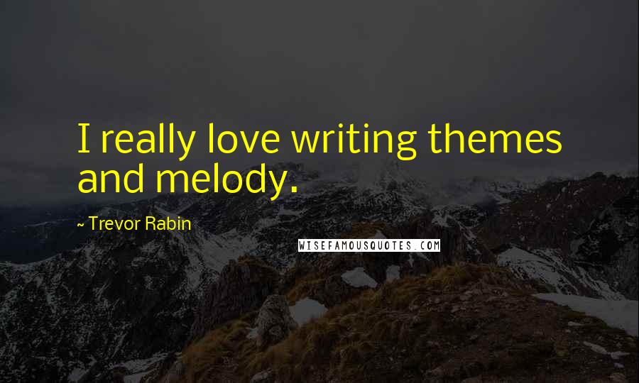 Trevor Rabin Quotes: I really love writing themes and melody.