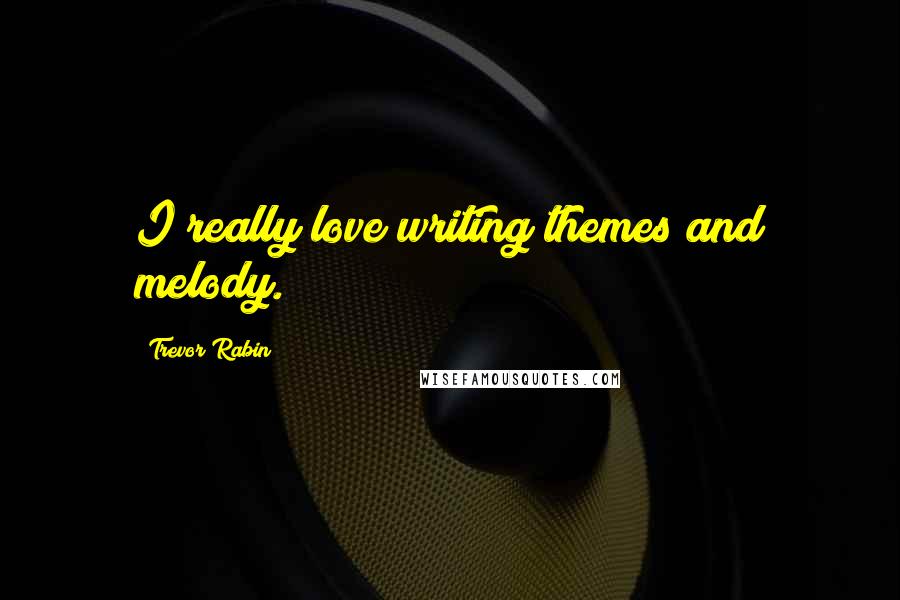 Trevor Rabin Quotes: I really love writing themes and melody.