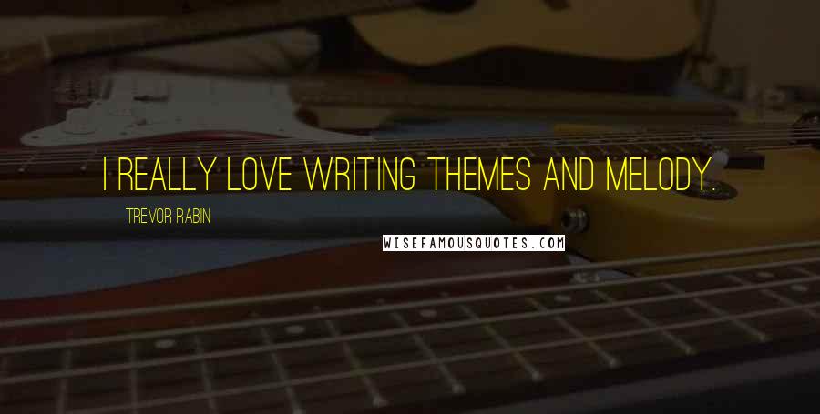 Trevor Rabin Quotes: I really love writing themes and melody.