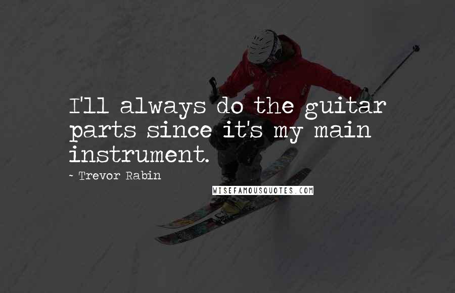 Trevor Rabin Quotes: I'll always do the guitar parts since it's my main instrument.