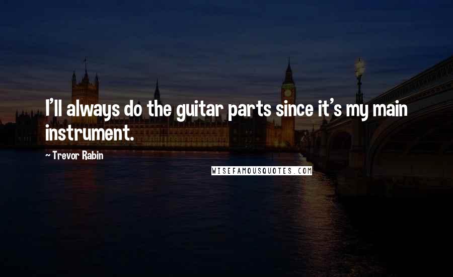 Trevor Rabin Quotes: I'll always do the guitar parts since it's my main instrument.