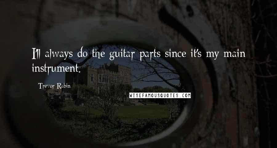 Trevor Rabin Quotes: I'll always do the guitar parts since it's my main instrument.