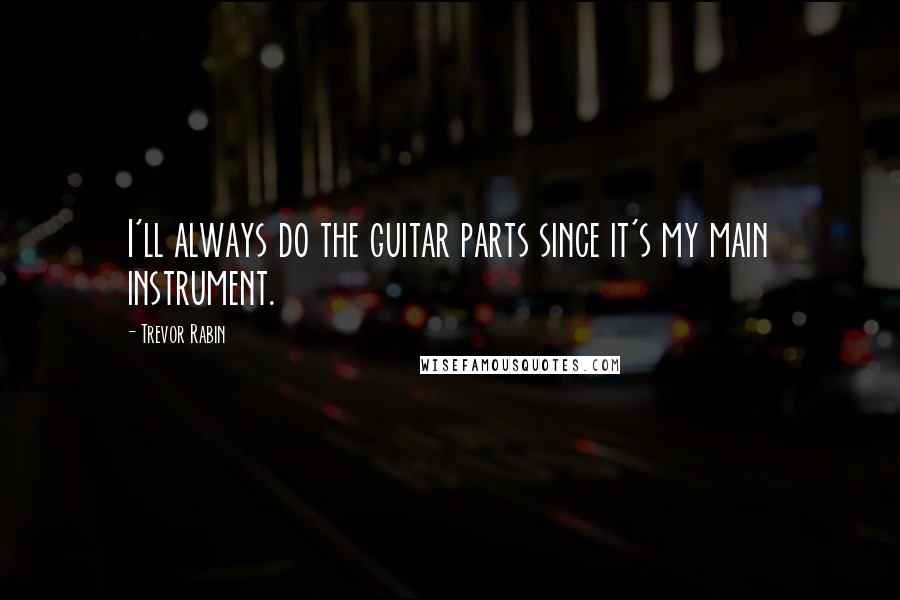 Trevor Rabin Quotes: I'll always do the guitar parts since it's my main instrument.