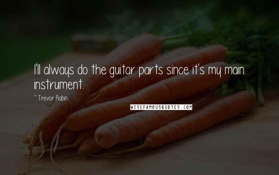 Trevor Rabin Quotes: I'll always do the guitar parts since it's my main instrument.