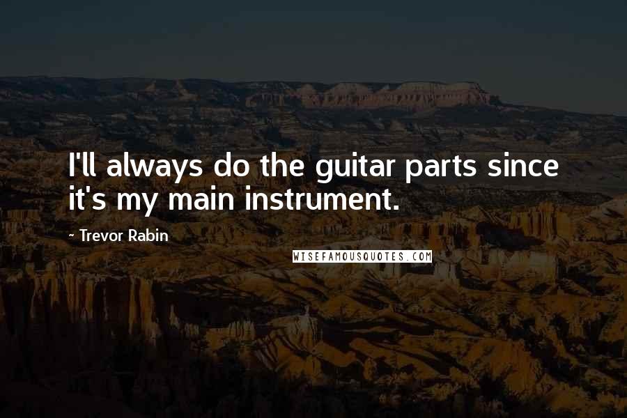 Trevor Rabin Quotes: I'll always do the guitar parts since it's my main instrument.