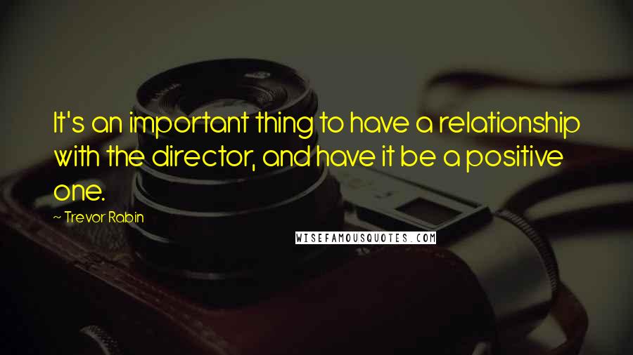 Trevor Rabin Quotes: It's an important thing to have a relationship with the director, and have it be a positive one.