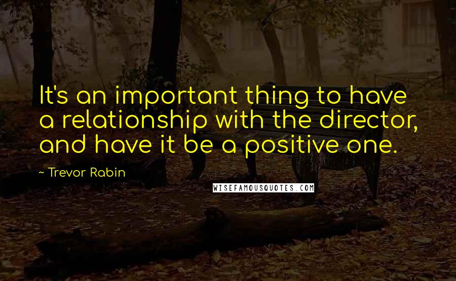 Trevor Rabin Quotes: It's an important thing to have a relationship with the director, and have it be a positive one.