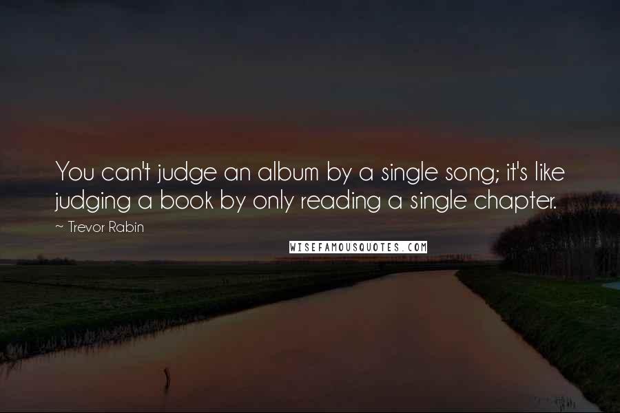 Trevor Rabin Quotes: You can't judge an album by a single song; it's like judging a book by only reading a single chapter.