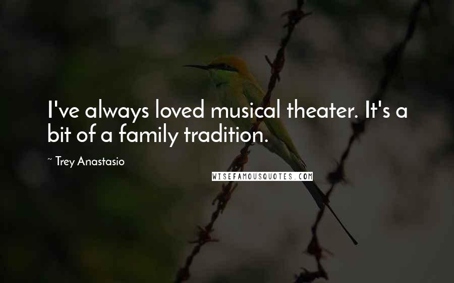 Trey Anastasio Quotes: I've always loved musical theater. It's a bit of a family tradition.