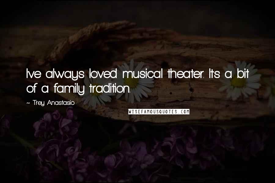 Trey Anastasio Quotes: I've always loved musical theater. It's a bit of a family tradition.