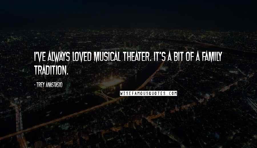 Trey Anastasio Quotes: I've always loved musical theater. It's a bit of a family tradition.