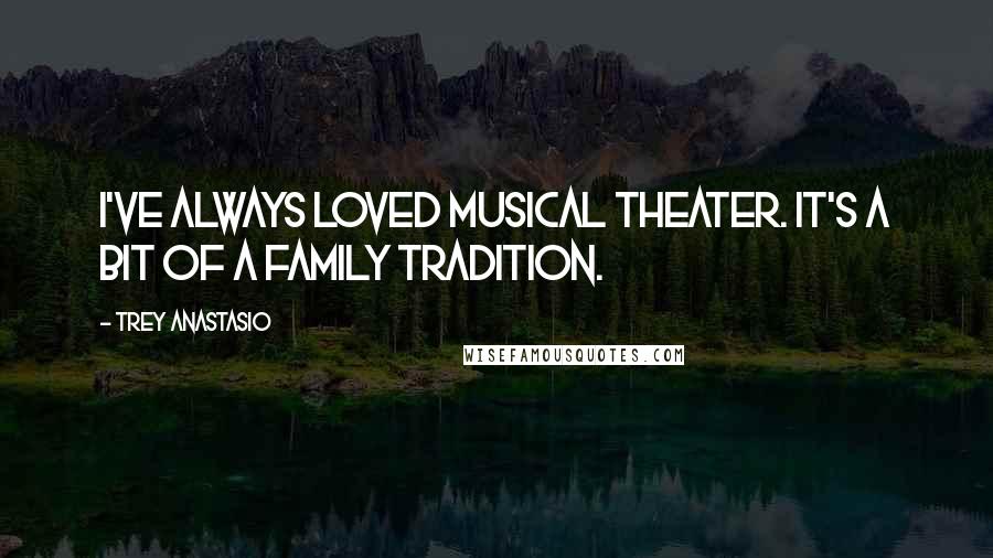 Trey Anastasio Quotes: I've always loved musical theater. It's a bit of a family tradition.