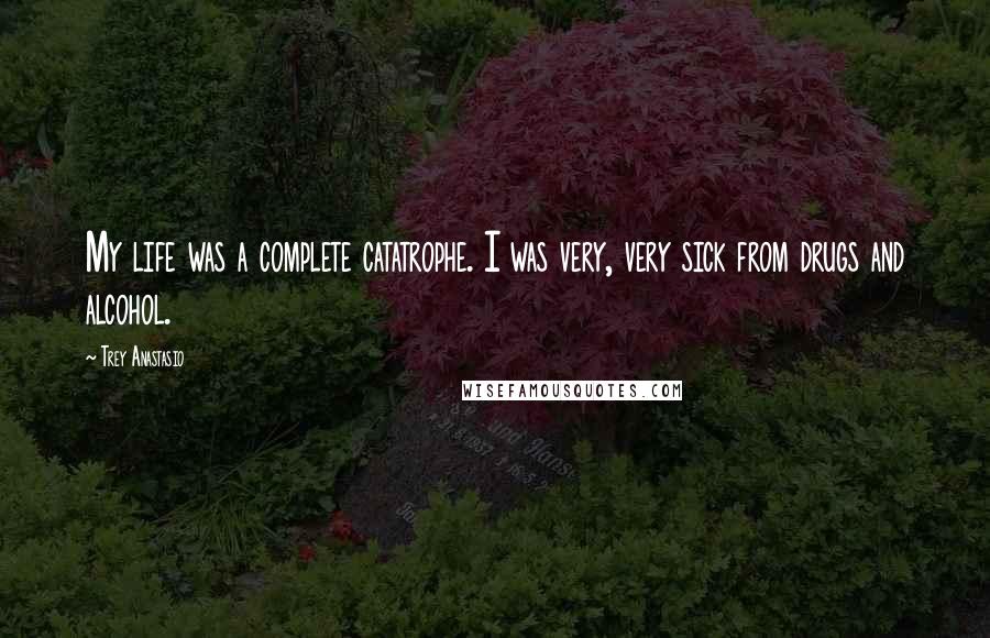 Trey Anastasio Quotes: My life was a complete catatrophe. I was very, very sick from drugs and alcohol.