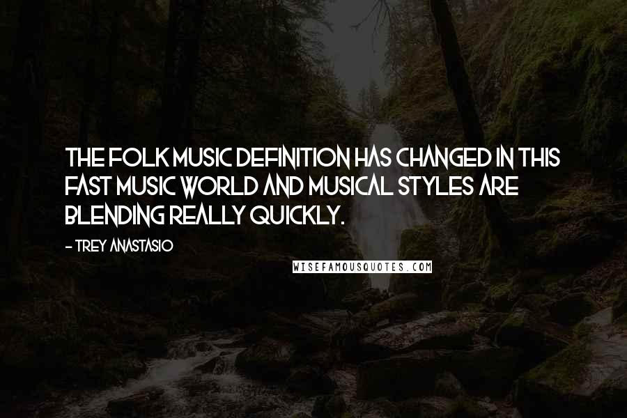 Trey Anastasio Quotes: The folk music definition has changed in this fast music world and musical styles are blending really quickly.