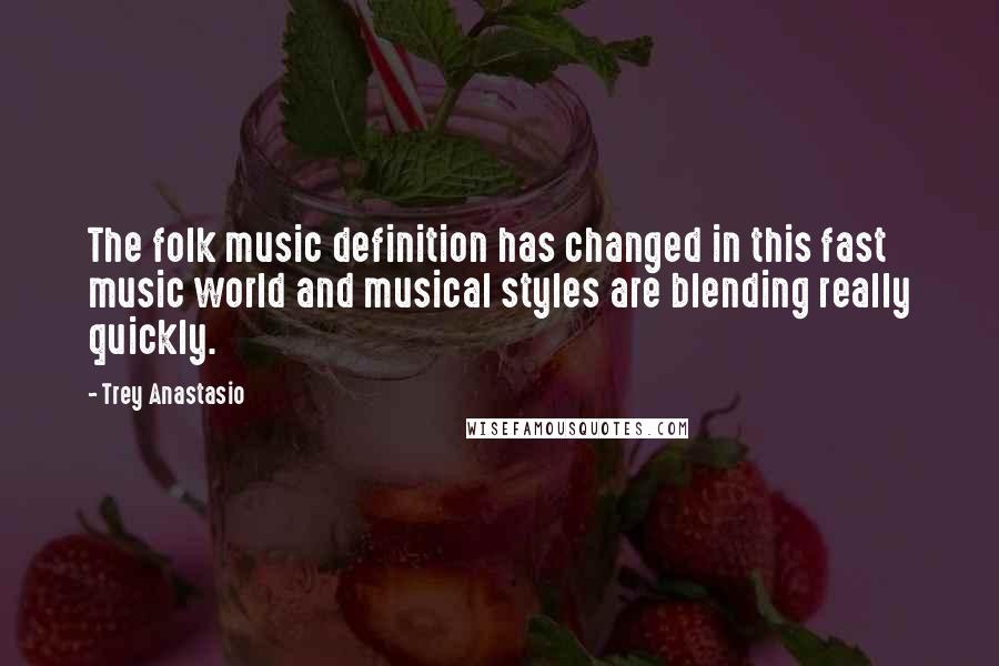 Trey Anastasio Quotes: The folk music definition has changed in this fast music world and musical styles are blending really quickly.