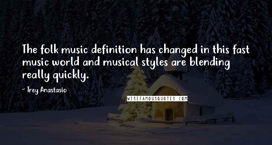 Trey Anastasio Quotes: The folk music definition has changed in this fast music world and musical styles are blending really quickly.