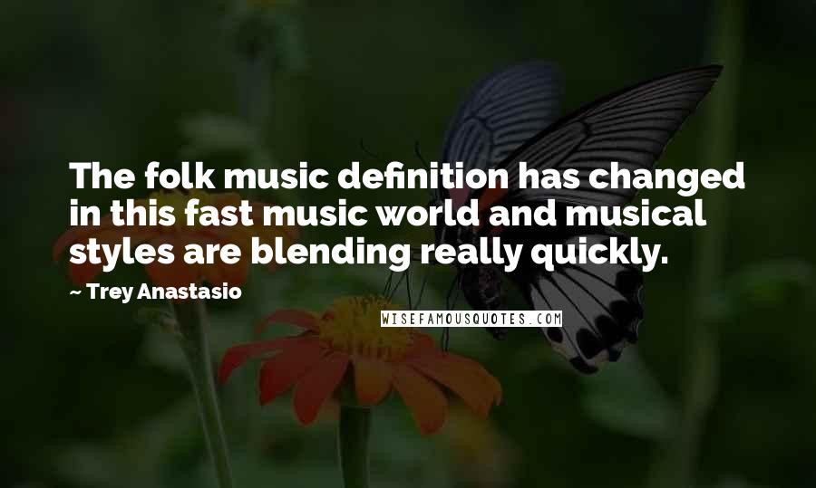 Trey Anastasio Quotes: The folk music definition has changed in this fast music world and musical styles are blending really quickly.