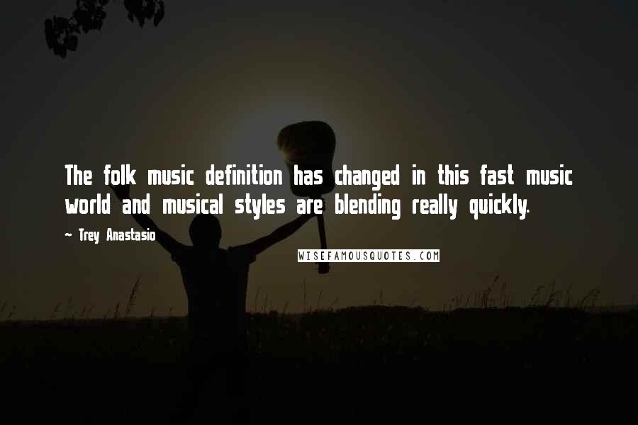 Trey Anastasio Quotes: The folk music definition has changed in this fast music world and musical styles are blending really quickly.