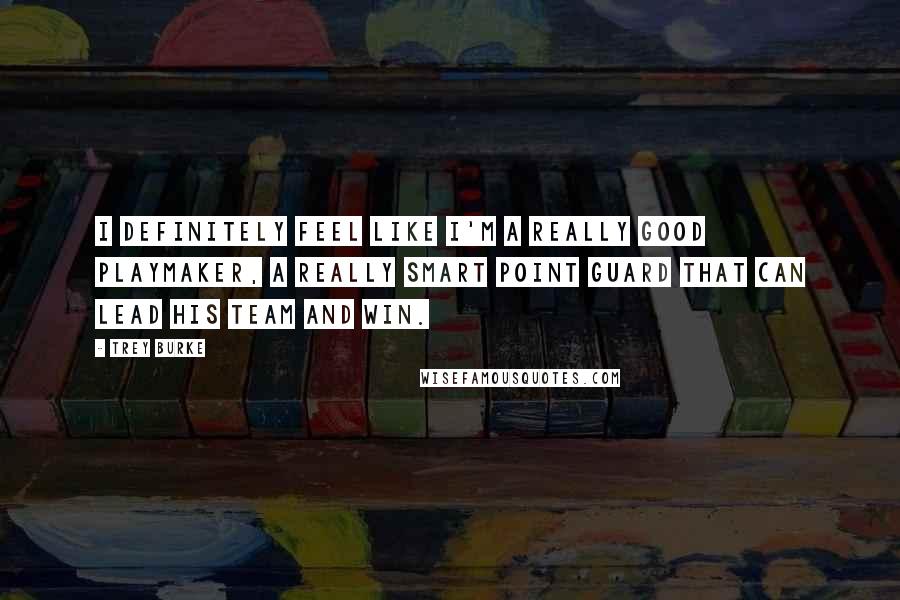 Trey Burke Quotes: I definitely feel like I'm a really good playmaker, a really smart point guard that can lead his team and win.