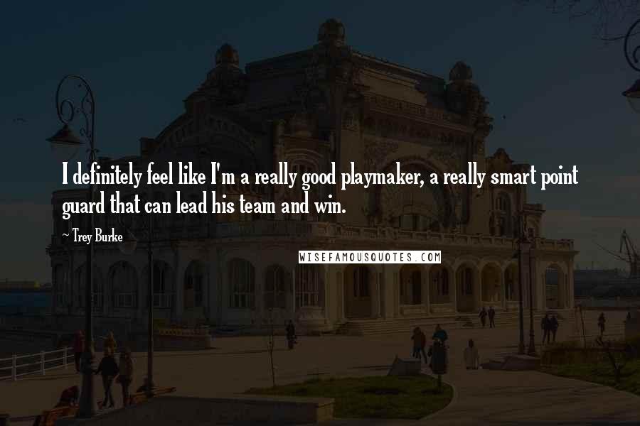 Trey Burke Quotes: I definitely feel like I'm a really good playmaker, a really smart point guard that can lead his team and win.