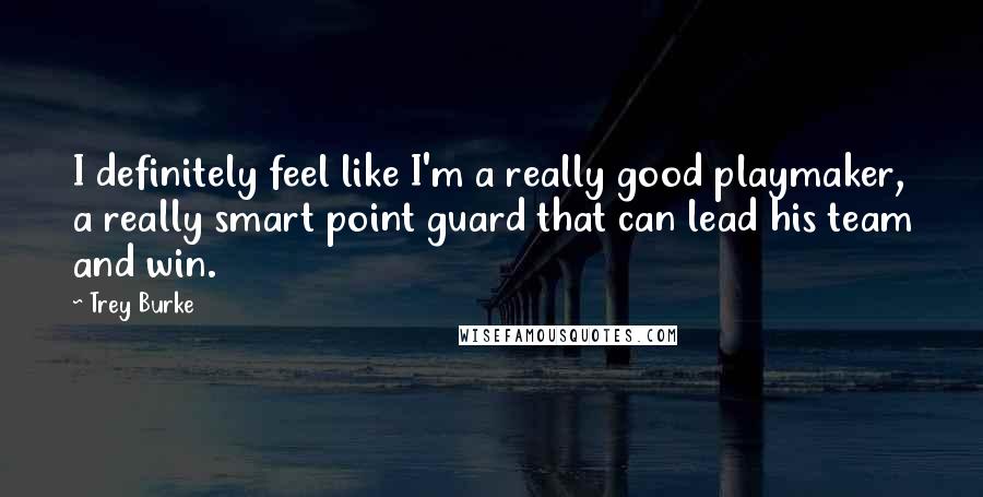 Trey Burke Quotes: I definitely feel like I'm a really good playmaker, a really smart point guard that can lead his team and win.