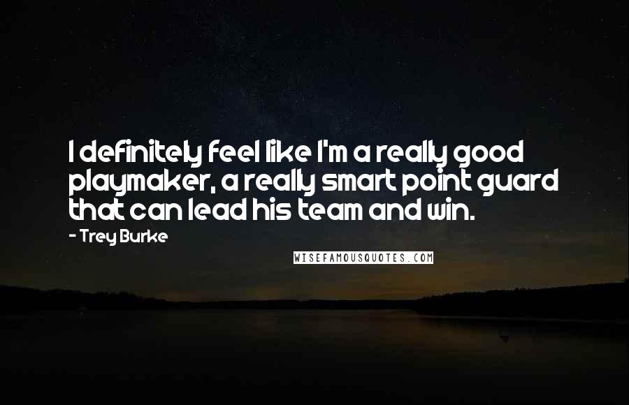 Trey Burke Quotes: I definitely feel like I'm a really good playmaker, a really smart point guard that can lead his team and win.