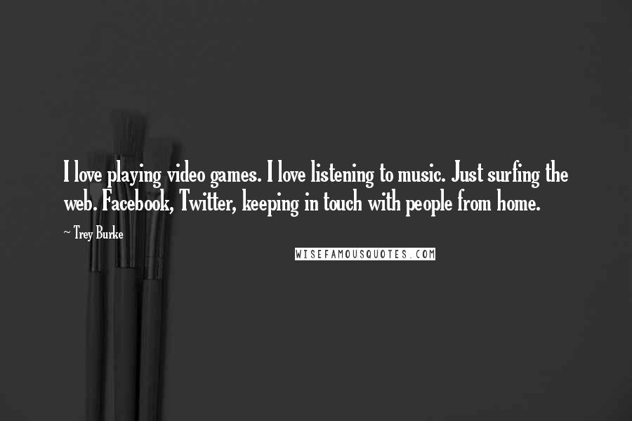 Trey Burke Quotes: I love playing video games. I love listening to music. Just surfing the web. Facebook, Twitter, keeping in touch with people from home.