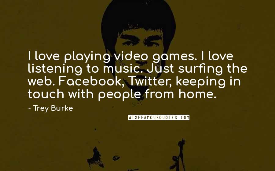 Trey Burke Quotes: I love playing video games. I love listening to music. Just surfing the web. Facebook, Twitter, keeping in touch with people from home.