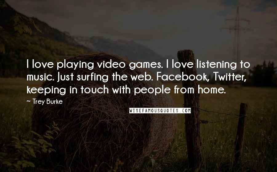 Trey Burke Quotes: I love playing video games. I love listening to music. Just surfing the web. Facebook, Twitter, keeping in touch with people from home.