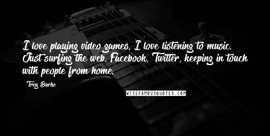 Trey Burke Quotes: I love playing video games. I love listening to music. Just surfing the web. Facebook, Twitter, keeping in touch with people from home.