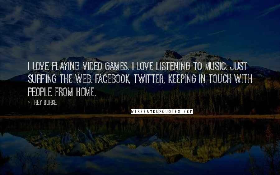 Trey Burke Quotes: I love playing video games. I love listening to music. Just surfing the web. Facebook, Twitter, keeping in touch with people from home.