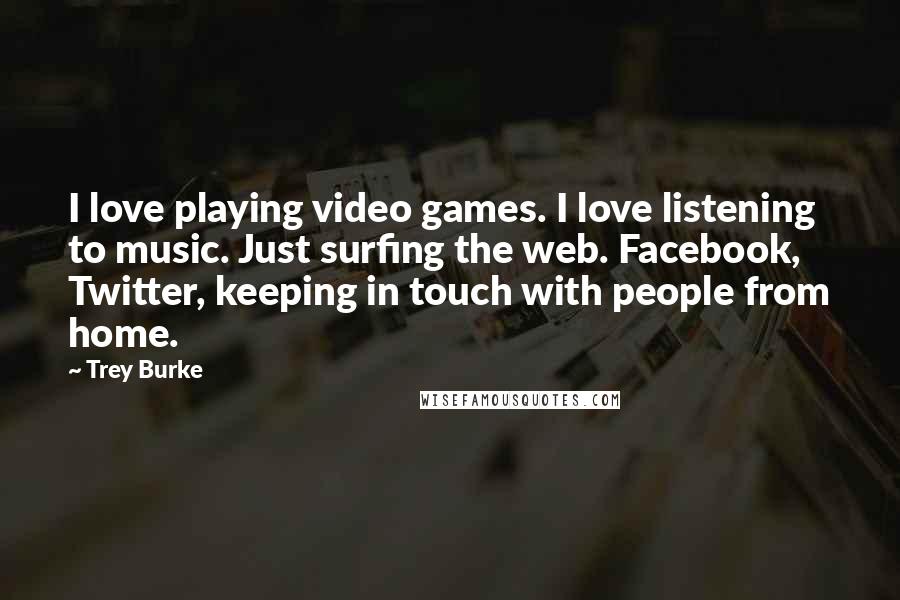 Trey Burke Quotes: I love playing video games. I love listening to music. Just surfing the web. Facebook, Twitter, keeping in touch with people from home.