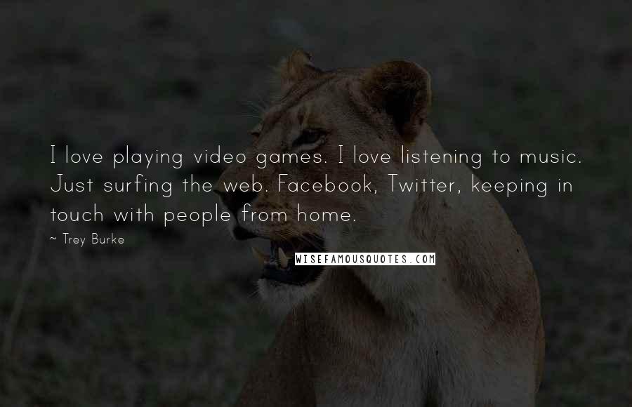 Trey Burke Quotes: I love playing video games. I love listening to music. Just surfing the web. Facebook, Twitter, keeping in touch with people from home.