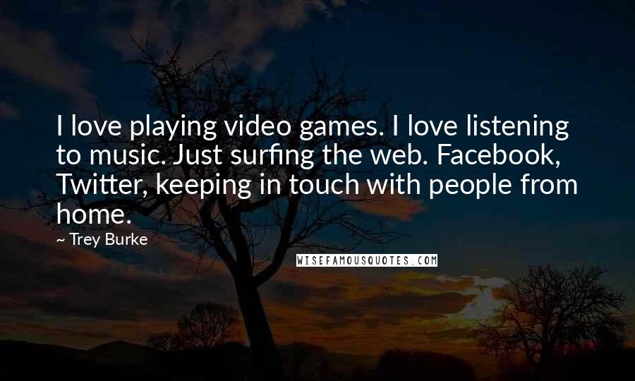 Trey Burke Quotes: I love playing video games. I love listening to music. Just surfing the web. Facebook, Twitter, keeping in touch with people from home.